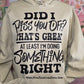 Did I Piss You Off That’s Great Tee