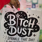 Bitch Dust I Sprinkle That Shit On Everything DTF Transfer