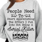 People Need To Start Appreciating The Effort I Put Into Not Being A Serial Killer Tshirt/Hoodie