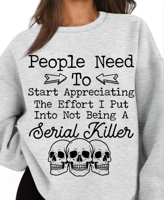 People Need To Start Appreciating The Effort I Put Into Not Being A Serial Killer Tshirt/Hoodie