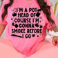 I'm A Pot Head Of Course I'm Gonna Smoke Before I Go DTF